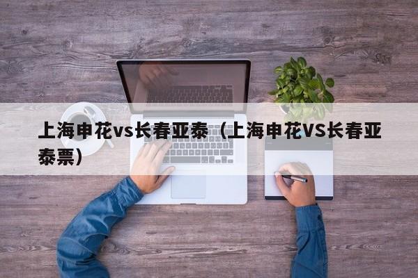 上海申花vs长春亚泰（上海申花VS长春亚泰票）