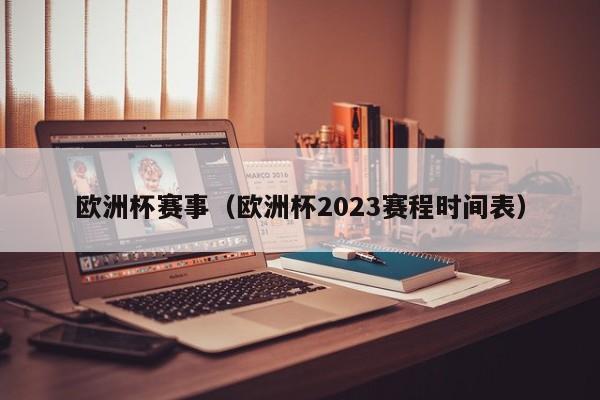 欧洲杯赛事（欧洲杯2023赛程时间表）