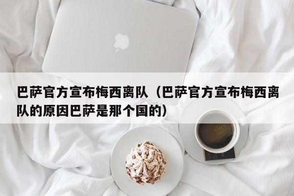 巴萨官方宣布梅西离队（巴萨官方宣布梅西离队的原因巴萨是那个国的）