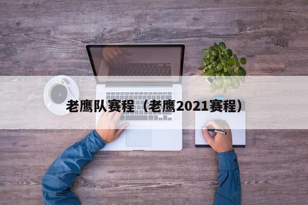 老鹰队赛程（老鹰2021赛程）