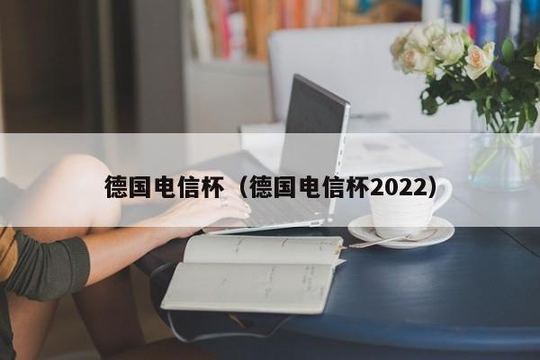 德国电信杯（德国电信杯2022）