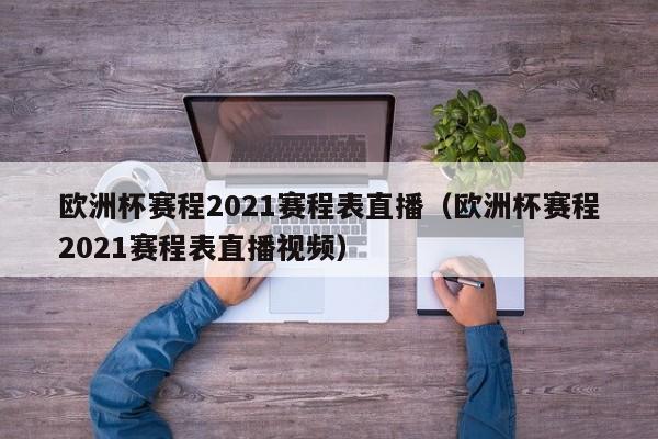 欧洲杯赛程2021赛程表直播（欧洲杯赛程2021赛程表直播视频）