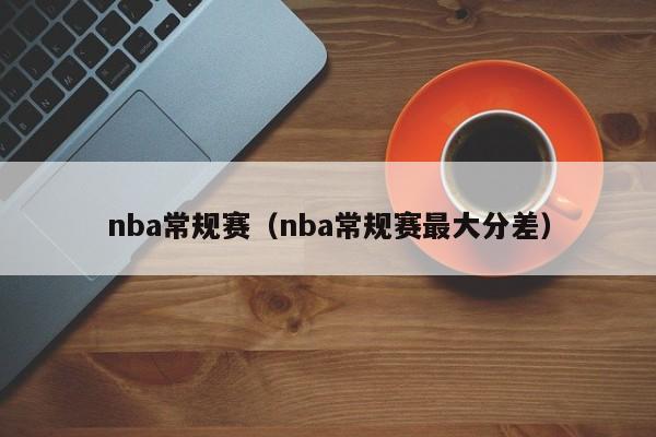 nba常规赛（nba常规赛最大分差）