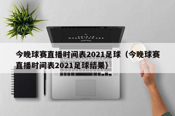 今晚球赛直播时间表2021足球（今晚球赛直播时间表2021足球结果）