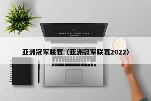 亚洲冠军联赛（亚洲冠军联赛2022）