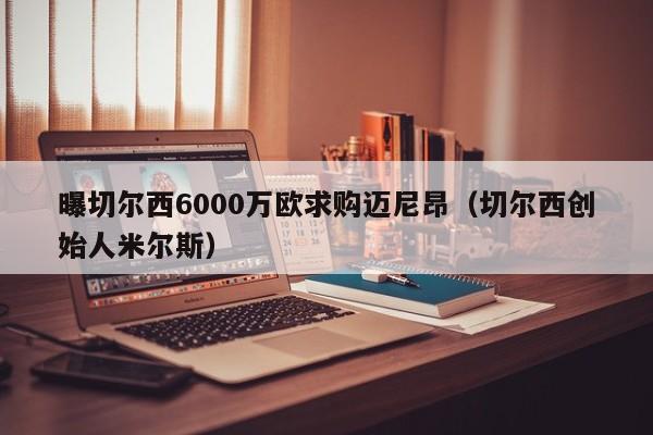 曝切尔西6000万欧求购迈尼昂（切尔西创始人米尔斯）