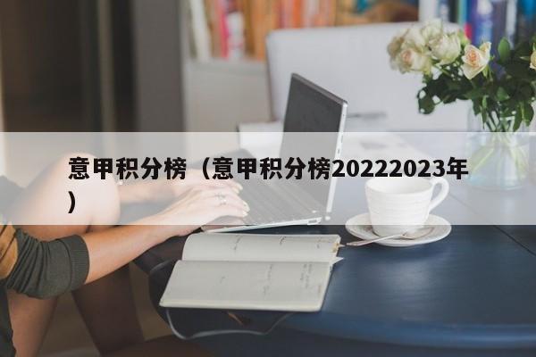 意甲积分榜（意甲积分榜20222023年）