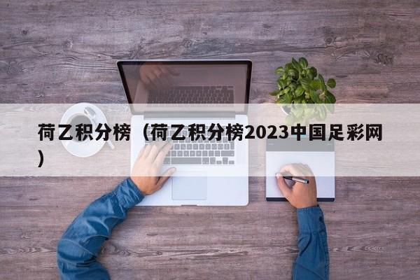 荷乙积分榜（荷乙积分榜2023中国足彩网）