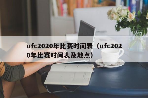 ufc2020年比赛时间表（ufc2020年比赛时间表及地点）