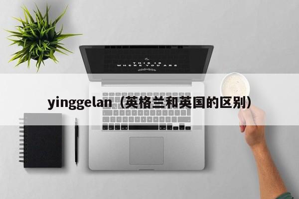 yinggelan（英格兰和英国的区别）