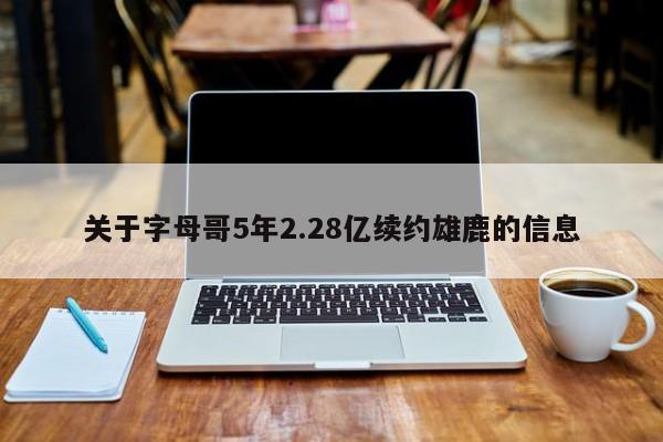 关于字母哥5年2.28亿续约雄鹿的信息