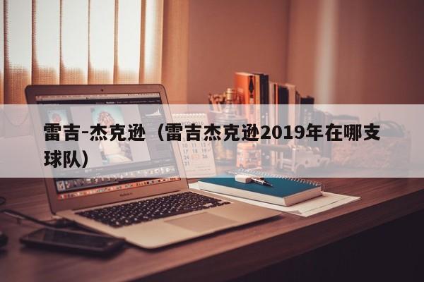 雷吉-杰克逊（雷吉杰克逊2019年在哪支球队）