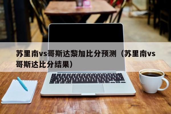 苏里南vs哥斯达黎加比分预测（苏里南vs哥斯达比分结果）