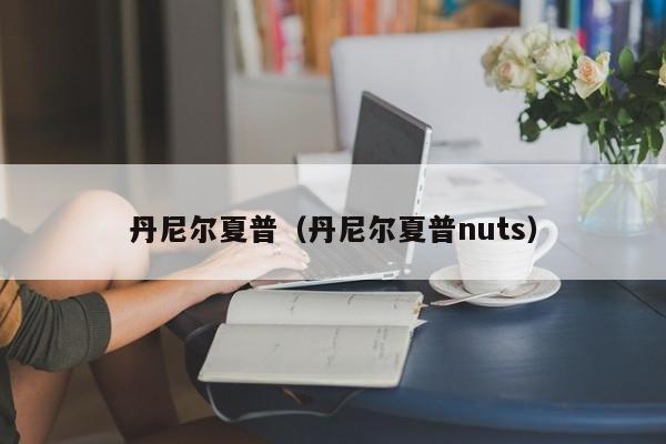 丹尼尔夏普（丹尼尔夏普nuts）