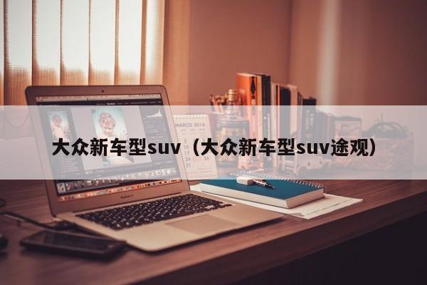 大众新车型suv（大众新车型suv途观）