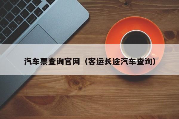 汽车票查询官网（客运长途汽车查询）