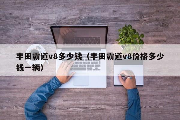 丰田霸道v8多少钱（丰田霸道v8价格多少钱一辆）