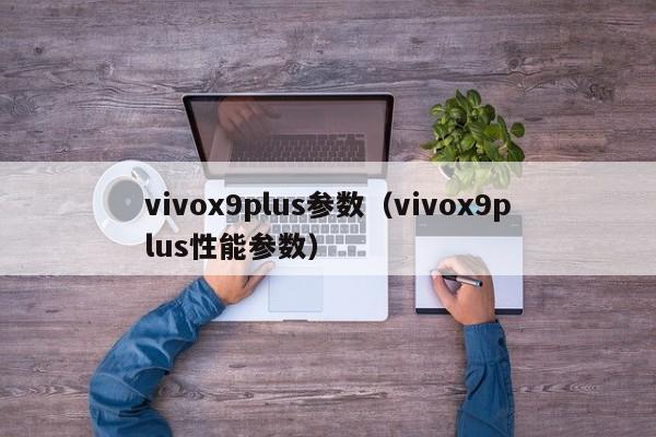 vivox9plus参数（vivox9plus性能参数）