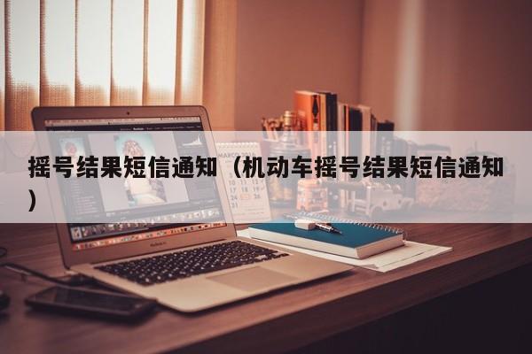 摇号结果短信通知（机动车摇号结果短信通知）