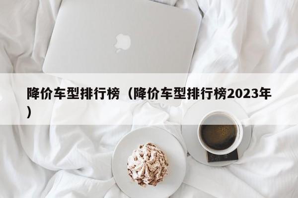 降价车型排行榜（降价车型排行榜2023年）