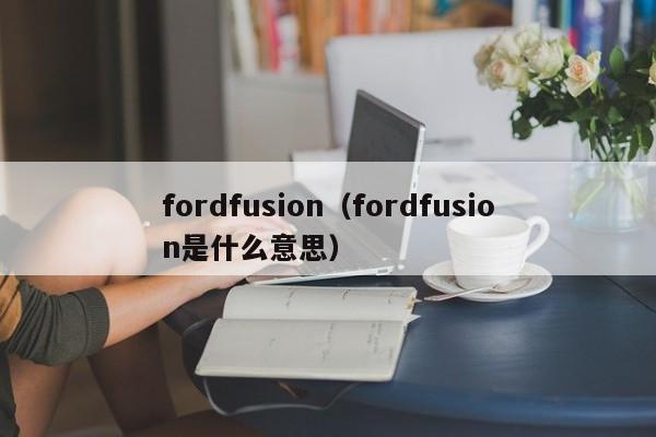 fordfusion（fordfusion是什么意思）