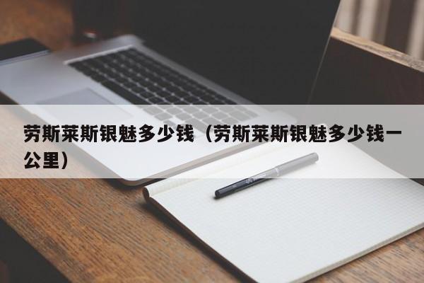 劳斯莱斯银魅多少钱（劳斯莱斯银魅多少钱一公里）