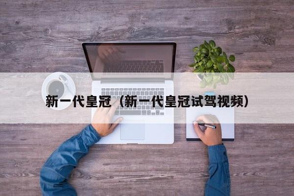 新一代皇冠（新一代皇冠试驾视频）