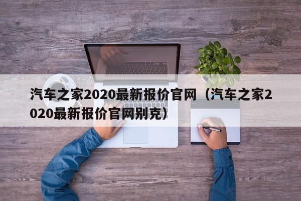 汽车之家2020最新报价官网（汽车之家2020最新报价官网别克）