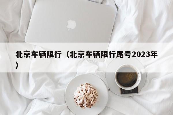 北京车辆限行（北京车辆限行尾号2023年）