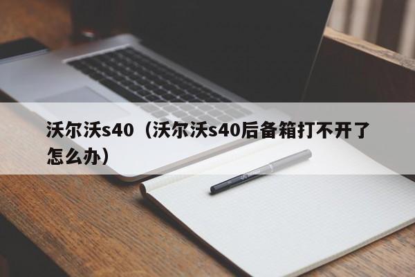 沃尔沃s40（沃尔沃s40后备箱打不开了怎么办）