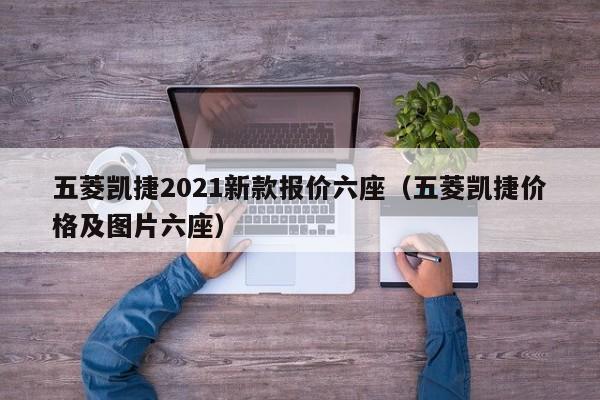 五菱凯捷2021新款报价六座（五菱凯捷价格及图片六座）