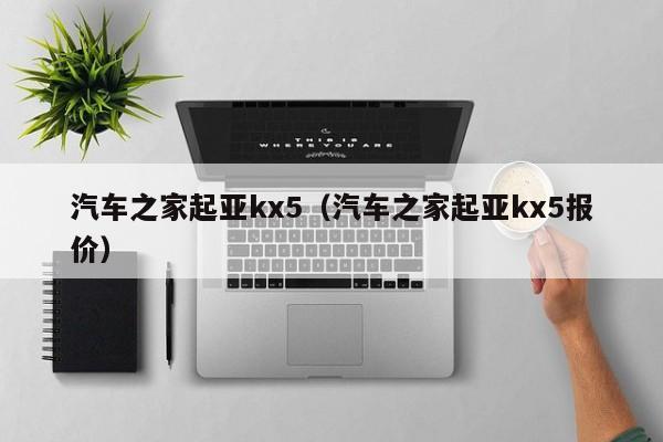 汽车之家起亚kx5（汽车之家起亚kx5报价）