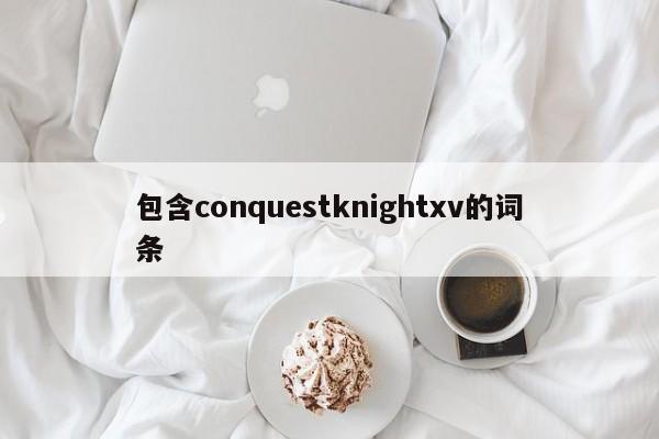 包含conquestknightxv的词条