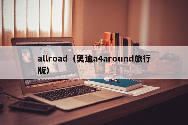 allroad（奥迪a4around旅行版）