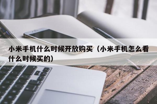 小米手机什么时候开放购买（小米手机怎么看什么时候买的）