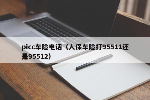 picc车险电话（人保车险打95511还是95512）