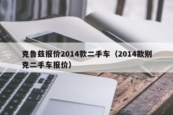 克鲁兹报价2014款二手车（2014款别克二手车报价）