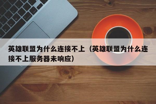 英雄联盟为什么连接不上（英雄联盟为什么连接不上服务器未响应）