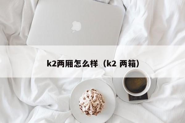 k2两厢怎么样（k2 两箱）