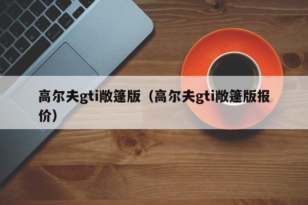 高尔夫gti敞篷版（高尔夫gti敞篷版报价）