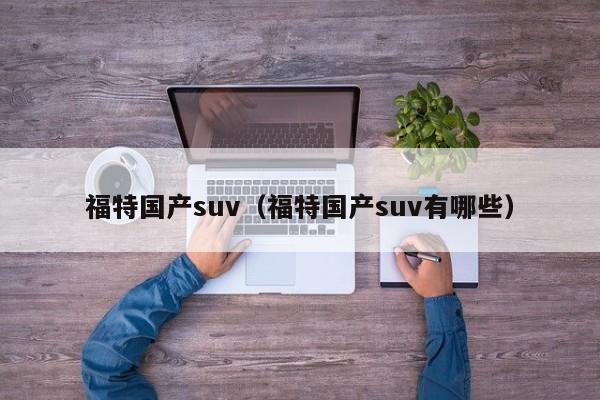 福特国产suv（福特国产suv有哪些）