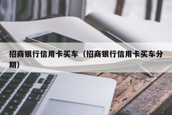 招商银行信用卡买车（招商银行信用卡买车分期）