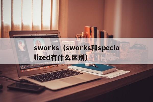 sworks（sworks和specialized有什么区别）