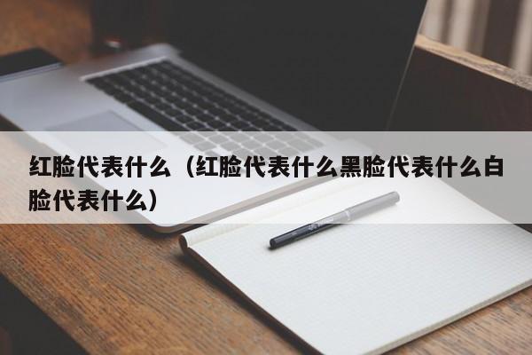 红脸代表什么（红脸代表什么黑脸代表什么白脸代表什么）