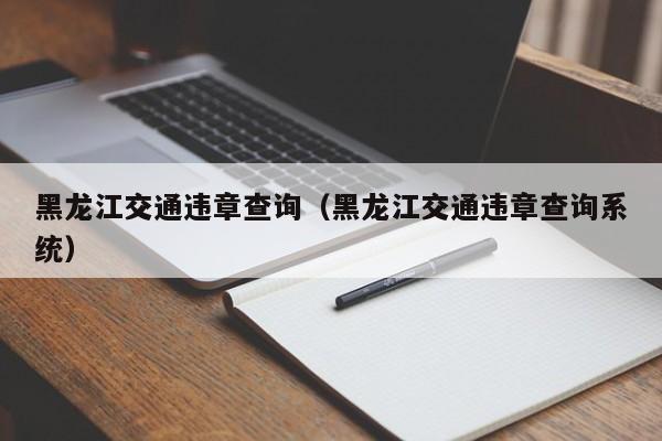 黑龙江交通违章查询（黑龙江交通违章查询系统）