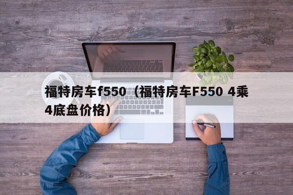 福特房车f550（福特房车F550 4乘4底盘价格）