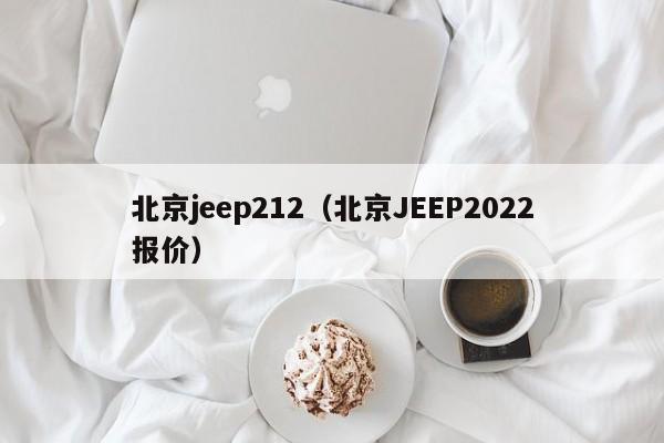 北京jeep212（北京JEEP2022报价）