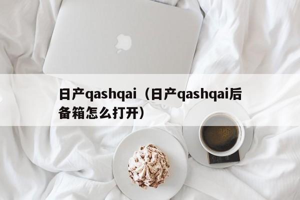 日产qashqai（日产qashqai后备箱怎么打开）