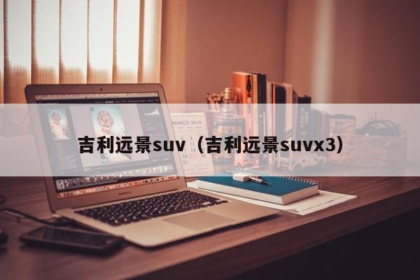 吉利远景suv（吉利远景suvx3）