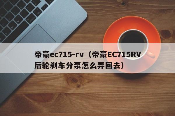 帝豪ec715-rv（帝豪EC715RV后轮刹车分泵怎么弄回去）